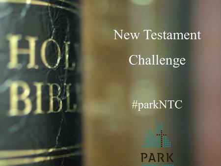 New Testament Challenge #parkNTC. Park’s recent churchwide survey Source: Gallup 17% of our body reads the Bible daily 62% indicate reading the Bible.