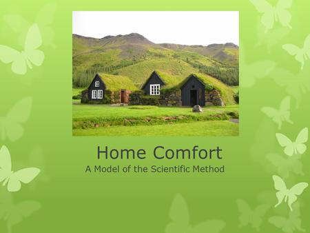 Home Comfort A Model of the Scientific Method. Why are we learning this??  Summer time spent with WellHome.  Home Energy Audits and Installation company.
