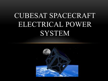 CUBESAT SPACECRAFT ELECTRICAL POWER SYSTEM. Team Members Project Members Aleck Wright – Input Power Regulation Matt Churchman – Output Power Regulation.