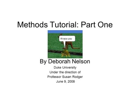 Methods Tutorial: Part One By Deborah Nelson Duke University Under the direction of Professor Susan Rodger June 9, 2008.