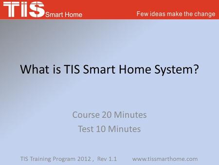 What is TIS Smart Home System? Course 20 Minutes Test 10 Minutes TIS Training Program 2012, Rev 1.1 www.tissmarthome.com.