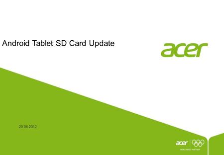Android Tablet SD Card Update 20.06.2012. P2 This document is the intellectual property of Acer Inc, and was created for demonstration purposes only.