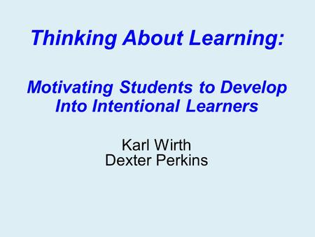 Thinking About Learning: Motivating Students to Develop Into Intentional Learners Karl Wirth Dexter Perkins.