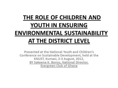 THE ROLE OF CHILDREN AND YOUTH IN ENSURING ENVIRONMENTAL SUSTAINABILITY AT THE DISTRICT LEVEL Presented at the National Youth and Children’s Conference.