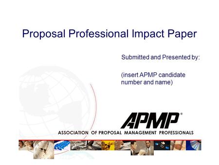 Proposal Professional Impact Paper Submitted and Presented by: (insert APMP candidate number and name)