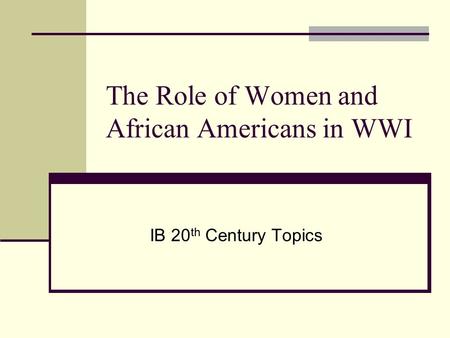 The Role of Women and African Americans in WWI IB 20 th Century Topics.