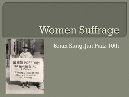 Brian Kang, Jun Park 10th.  Woman suffrage is the right of women to vote and to stand for office. Limited voting rights were gained by women in Sweden,