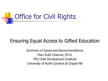 Office for Civil Rights Ensuring Equal Access to Gifted Education Summary of Issues and Recommendations Mary Ruth Coleman, Ph.D. FPG Child Development.