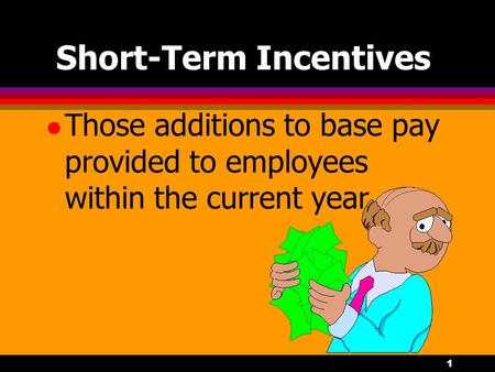 1 Short-Term Incentives l Those additions to base pay provided to employees within the current year.