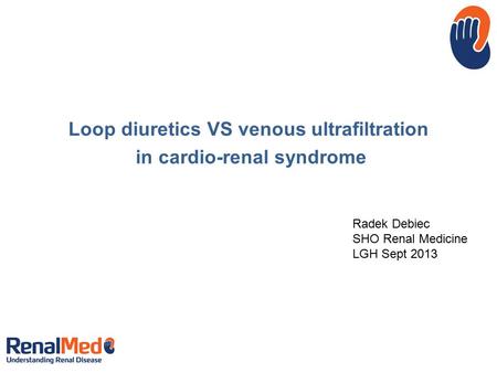 Loop diuretics VS venous ultrafiltration in cardio-renal syndrome Radek Debiec SHO Renal Medicine LGH Sept 2013.