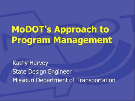 MoDOT’s Approach to Program Management Kathy Harvey State Design Engineer Missouri Department of Transportation.