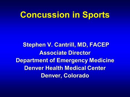 Concussion in Sports Stephen V. Cantrill, MD, FACEP Associate Director Department of Emergency Medicine Denver Health Medical Center Denver, Colorado.