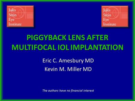 PIGGYBACK LENS AFTER MULTIFOCAL IOL IMPLANTATION Eric C. Amesbury MD Kevin M. Miller MD The authors have no financial interest.