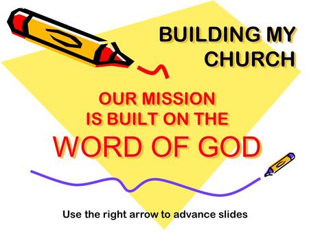 OUR MISSION IS BUILT ON THE WORD OF GOD BUILDING MY CHURCH Use the right arrow to advance slides.
