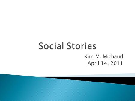 Kim M. Michaud April 14, 2011. 1. A Social Story meaningfully shares social information in a patient, reassuring way ◦ For every Social Story which instructs,