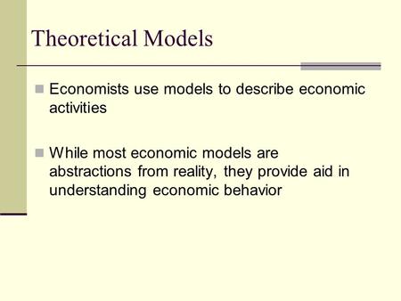 Theoretical Models Economists use models to describe economic activities While most economic models are abstractions from reality, they provide aid in.