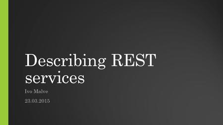 Describing REST services Ivo Malve 23.03.2015. Using WSDL to describe REST APIs While WSDL is flexible in service binding options, it did not originally.