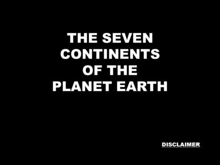 THE SEVEN CONTINENTS OF THE PLANET EARTH DISCLAIMER.