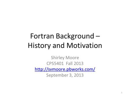 Fortran Background – History and Motivation Shirley Moore CPS5401 Fall 2013  September 3, 2013 1.