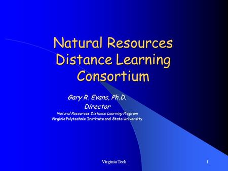 Virginia Tech1 Natural Resources Distance Learning Consortium Gary R. Evans, Ph.D. Director Natural Resources Distance Learning Program Virginia Polytechnic.