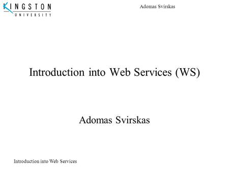 Adomas Svirskas Introduction into Web Services Introduction into Web Services (WS) Adomas Svirskas.