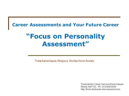 Career Assessments and Your Future Career “Focus on Personality Assessment” Theta Alpha Kappa, Religious Studies Honor Society Presented by Career Services/Emily.