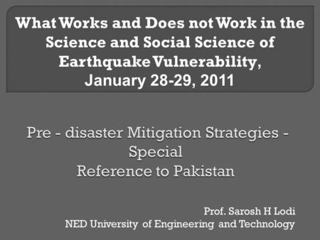 Prof. Sarosh H Lodi NED University of Engineering and Technology What Works and Does not Work in the Science and Social Science of Earthquake Vulnerability,