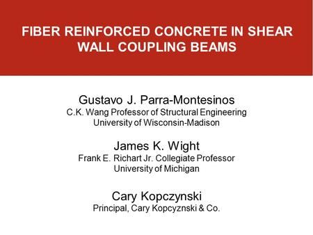 FIBER REINFORCED CONCRETE IN SHEAR WALL COUPLING BEAMS Gustavo J. Parra-Montesinos C.K. Wang Professor of Structural Engineering University of Wisconsin-Madison.