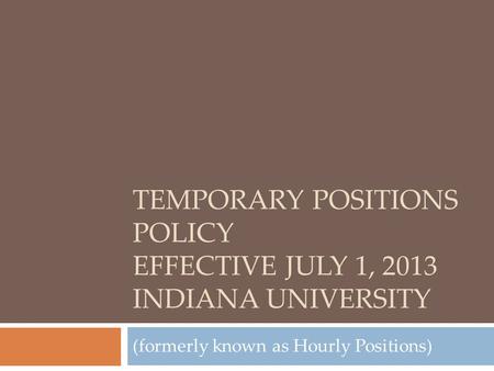 TEMPORARY POSITIONS POLICY EFFECTIVE JULY 1, 2013 INDIANA UNIVERSITY (formerly known as Hourly Positions)