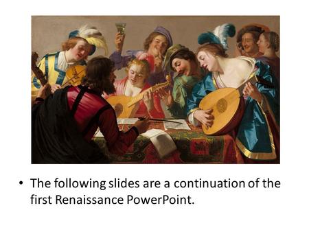 The following slides are a continuation of the first Renaissance PowerPoint.