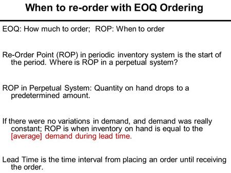 EOQ: How much to order; ROP: When to order Re-Order Point (ROP) in periodic inventory system is the start of the period. Where is ROP in a perpetual system?