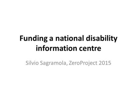 Funding a national disability information centre Silvio Sagramola, ZeroProject 2015.