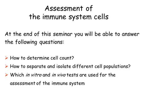 Assessment of the immune system cells At the end of this seminar you will be able to answer the following questions:  How to determine cell count?  How.