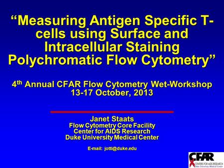 “Measuring Antigen Specific T-cells using Surface and Intracellular Staining Polychromatic Flow Cytometry” 4th Annual CFAR Flow Cytometry Wet-Workshop.