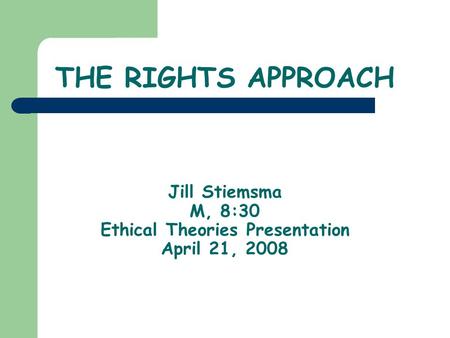 THE RIGHTS APPROACH Jill Stiemsma M, 8:30 Ethical Theories Presentation April 21, 2008.