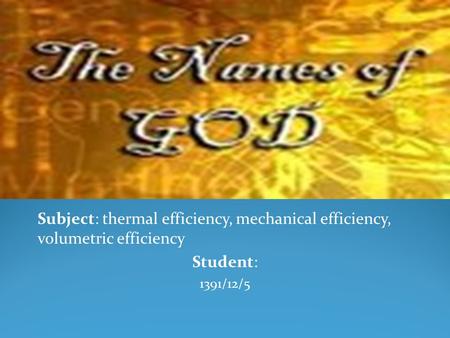 Subject: thermal efficiency, mechanical efficiency, volumetric efficiency Student: 1391/12/5.
