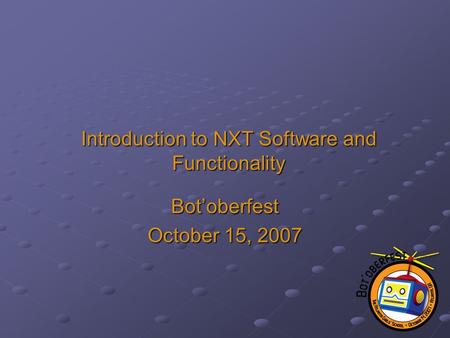 Introduction to NXT Software and Functionality Bot’oberfest October 15, 2007.
