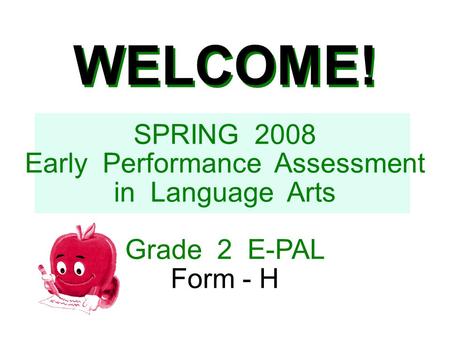 WELCOME! SPRING 2008 Early Performance Assessment in Language Arts Grade 2 E-PAL Form - H.