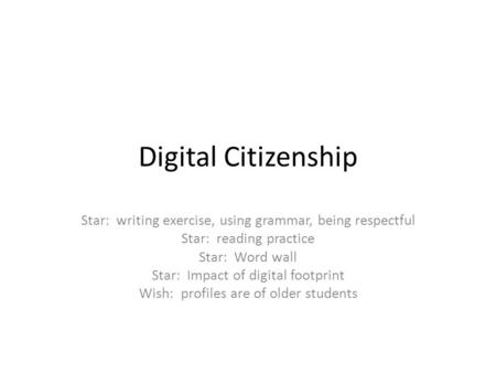 Digital Citizenship Star: writing exercise, using grammar, being respectful Star: reading practice Star: Word wall Star: Impact of digital footprint Wish: