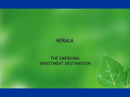 KERALA THE EMERGING INVESTMENT DESTINATION. KERALA – A FACT FILE Area - 38,863 Sq. Km. Population – 31.8 mn Literacy rate – 92% Climate – Moderate tropical.
