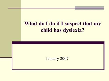 What do I do if I suspect that my child has dyslexia? January 2007.