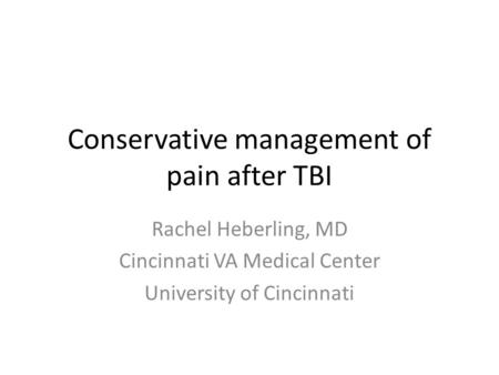 Conservative management of pain after TBI Rachel Heberling, MD Cincinnati VA Medical Center University of Cincinnati.