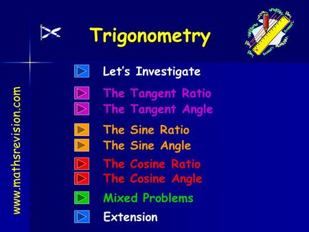 www.mathsrevision.com Trigonometry Let’s Investigate Extension The Tangent Ratio The Tangent Angle The Sine Ratio The Sine Angle The Cosine Ratio The.