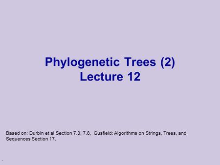. Phylogenetic Trees (2) Lecture 12 Based on: Durbin et al Section 7.3, 7.8, Gusfield: Algorithms on Strings, Trees, and Sequences Section 17.