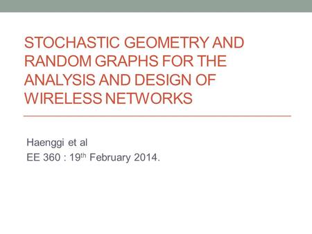 STOCHASTIC GEOMETRY AND RANDOM GRAPHS FOR THE ANALYSIS AND DESIGN OF WIRELESS NETWORKS Haenggi et al EE 360 : 19 th February 2014.