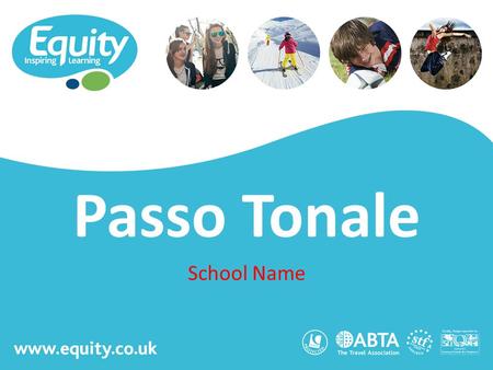 Www.equity.co.uk Passo Tonale School Name. www.equity.co.uk Equity Inspiring Learning Fully ABTA bonded with own ATOL licence Members of the School Travel.
