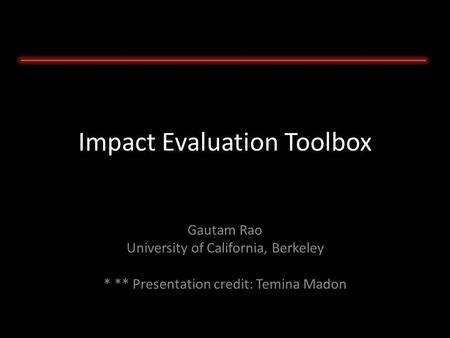 Impact Evaluation Toolbox Gautam Rao University of California, Berkeley * ** Presentation credit: Temina Madon.