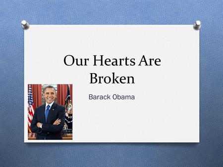 Our Hearts Are Broken Barack Obama. Background Info O Born August 4, 1961 O He is the 44 th and the current President of the United States. O First President.