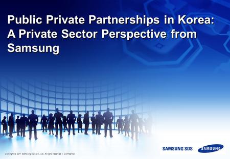 Copyright ⓒ 2011 Samsung SDS Co., Ltd. All rights reserved | Confidential Public Private Partnerships in Korea: A Private Sector Perspective from Samsung.