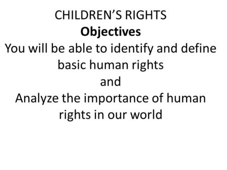CHILDREN’S RIGHTS Objectives You will be able to identify and define basic human rights and Analyze the importance of human rights in our world.